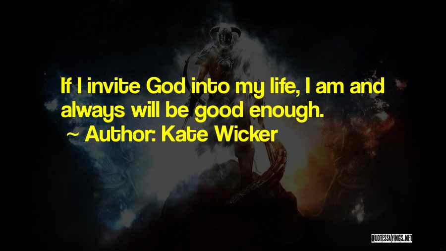 Kate Wicker Quotes: If I Invite God Into My Life, I Am And Always Will Be Good Enough.