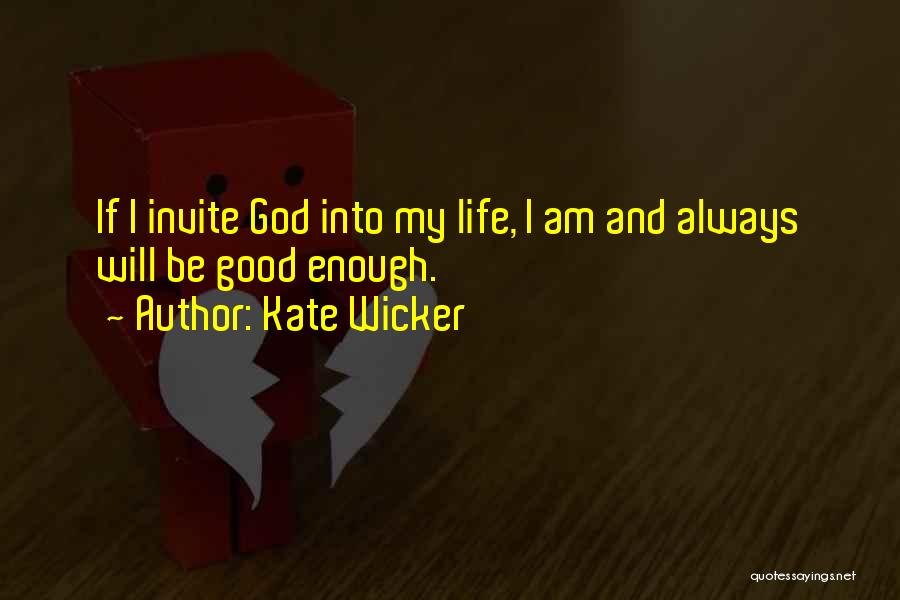 Kate Wicker Quotes: If I Invite God Into My Life, I Am And Always Will Be Good Enough.