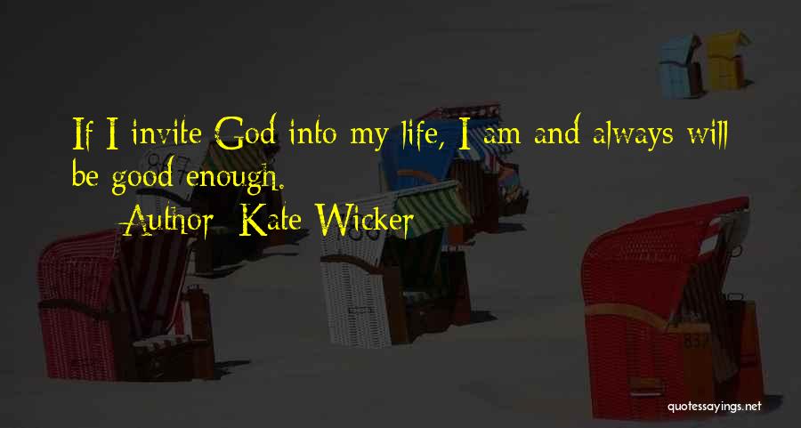 Kate Wicker Quotes: If I Invite God Into My Life, I Am And Always Will Be Good Enough.