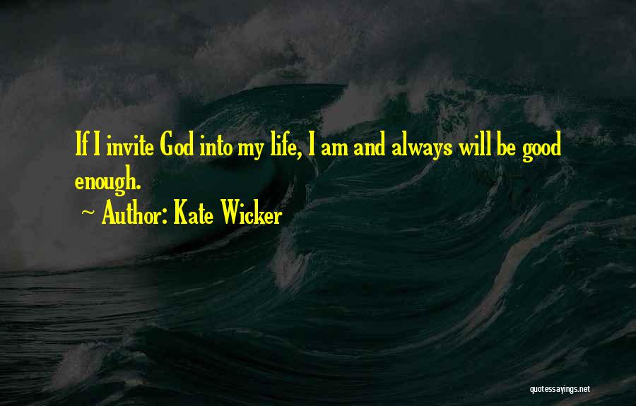 Kate Wicker Quotes: If I Invite God Into My Life, I Am And Always Will Be Good Enough.