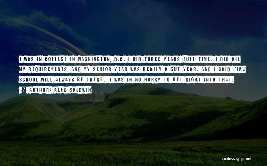 Alec Baldwin Quotes: I Was In College In Washington, D.c. I Did Three Years Full-time. I Did All My Requirements, And My Senior