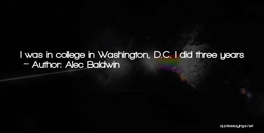 Alec Baldwin Quotes: I Was In College In Washington, D.c. I Did Three Years Full-time. I Did All My Requirements, And My Senior