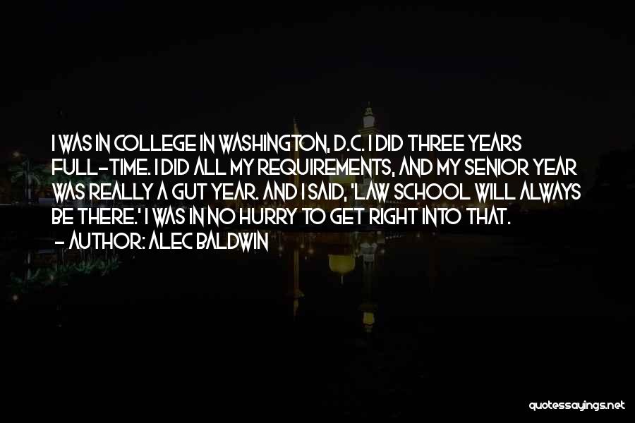 Alec Baldwin Quotes: I Was In College In Washington, D.c. I Did Three Years Full-time. I Did All My Requirements, And My Senior