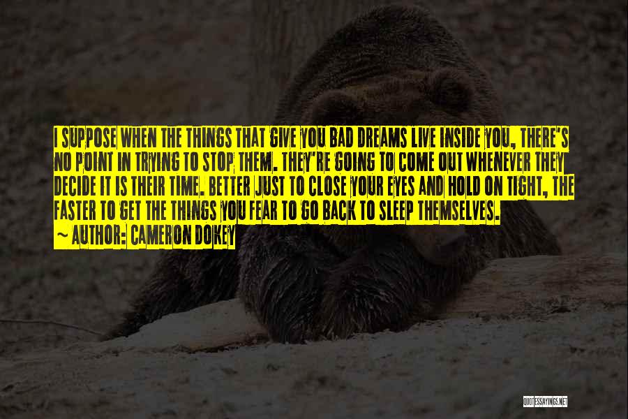 Cameron Dokey Quotes: I Suppose When The Things That Give You Bad Dreams Live Inside You, There's No Point In Trying To Stop