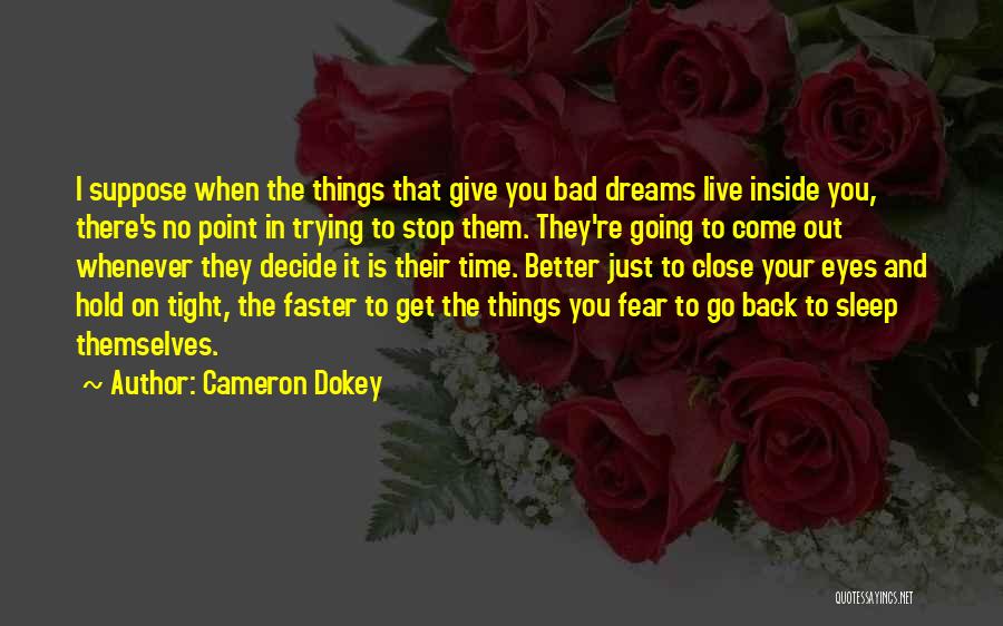 Cameron Dokey Quotes: I Suppose When The Things That Give You Bad Dreams Live Inside You, There's No Point In Trying To Stop
