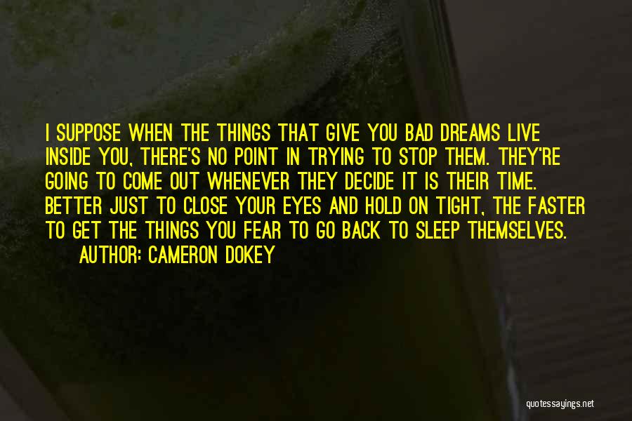 Cameron Dokey Quotes: I Suppose When The Things That Give You Bad Dreams Live Inside You, There's No Point In Trying To Stop