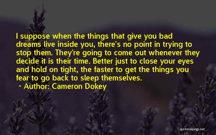 Cameron Dokey Quotes: I Suppose When The Things That Give You Bad Dreams Live Inside You, There's No Point In Trying To Stop