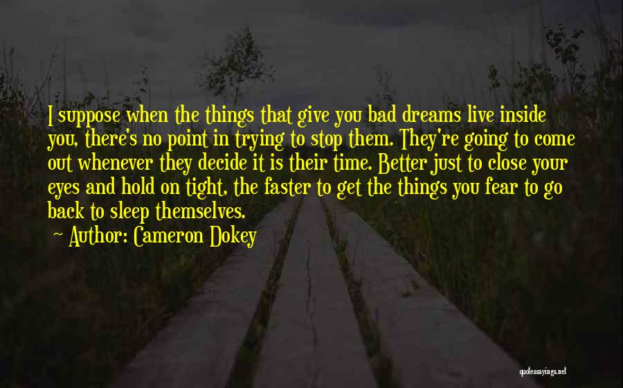 Cameron Dokey Quotes: I Suppose When The Things That Give You Bad Dreams Live Inside You, There's No Point In Trying To Stop