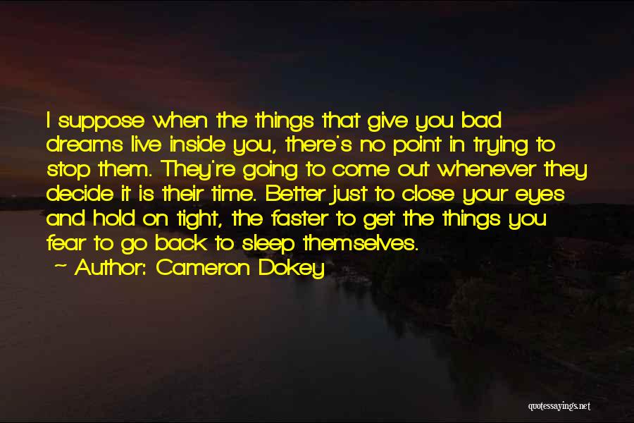 Cameron Dokey Quotes: I Suppose When The Things That Give You Bad Dreams Live Inside You, There's No Point In Trying To Stop
