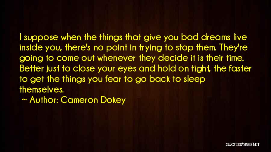 Cameron Dokey Quotes: I Suppose When The Things That Give You Bad Dreams Live Inside You, There's No Point In Trying To Stop