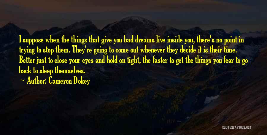 Cameron Dokey Quotes: I Suppose When The Things That Give You Bad Dreams Live Inside You, There's No Point In Trying To Stop