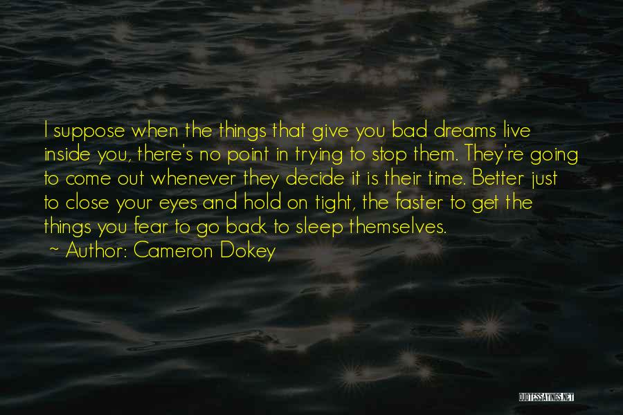 Cameron Dokey Quotes: I Suppose When The Things That Give You Bad Dreams Live Inside You, There's No Point In Trying To Stop