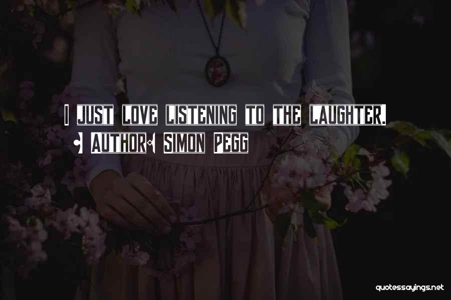 Simon Pegg Quotes: I Just Love Listening To The Laughter.