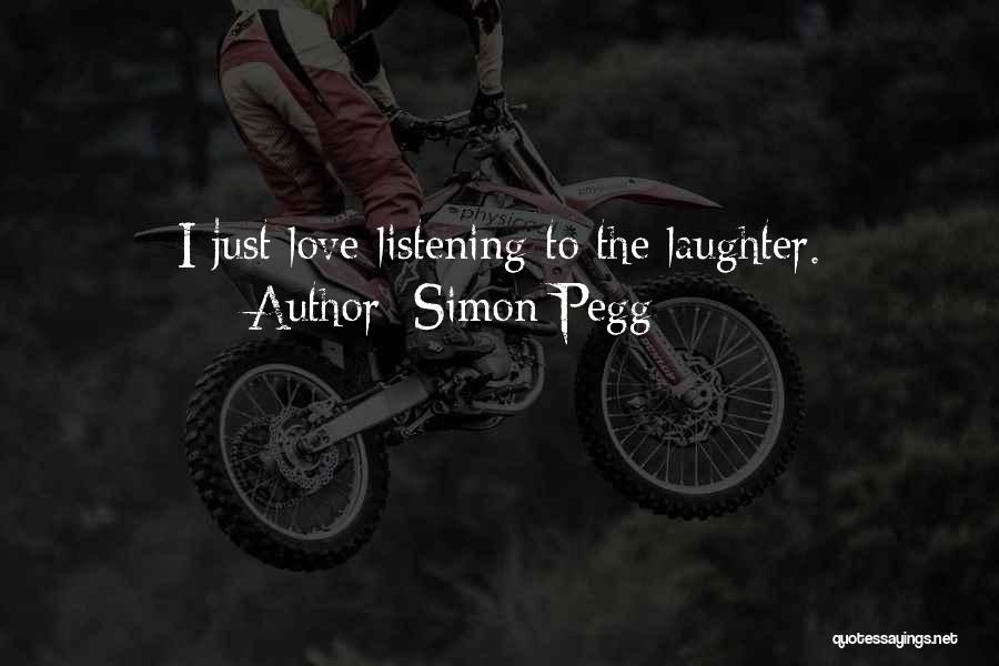 Simon Pegg Quotes: I Just Love Listening To The Laughter.