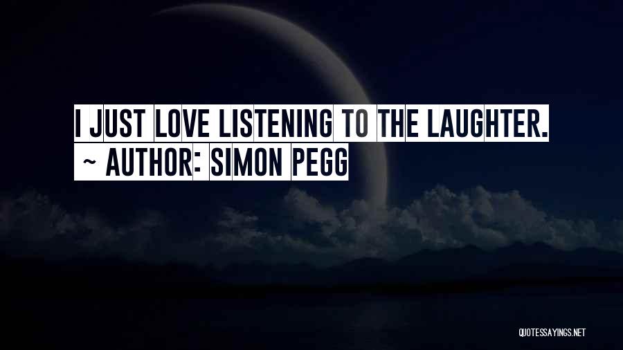 Simon Pegg Quotes: I Just Love Listening To The Laughter.