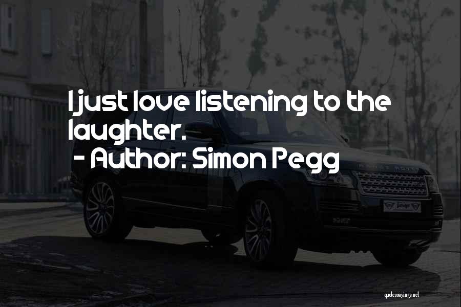 Simon Pegg Quotes: I Just Love Listening To The Laughter.