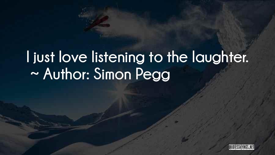Simon Pegg Quotes: I Just Love Listening To The Laughter.