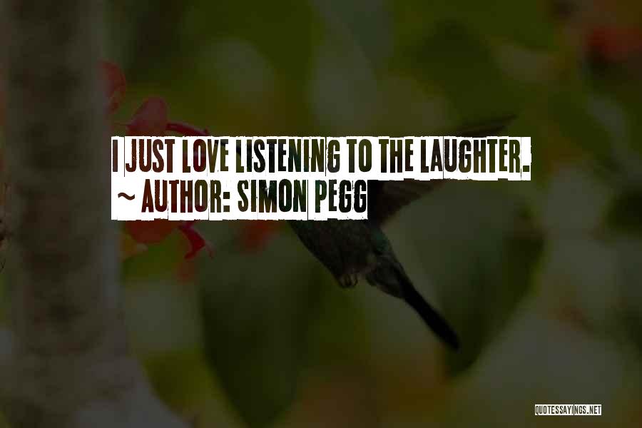 Simon Pegg Quotes: I Just Love Listening To The Laughter.