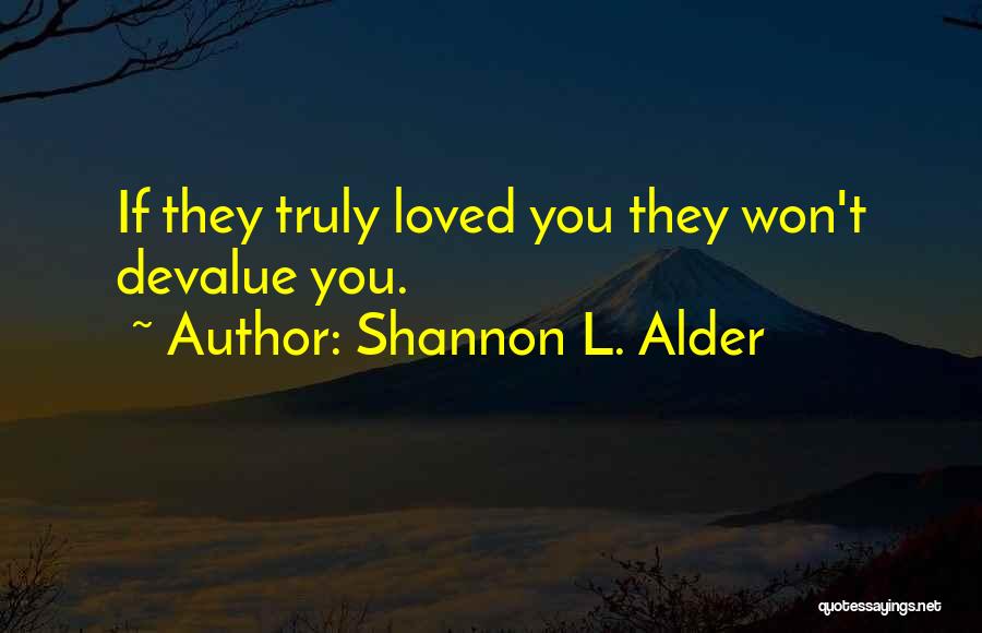 Shannon L. Alder Quotes: If They Truly Loved You They Won't Devalue You.