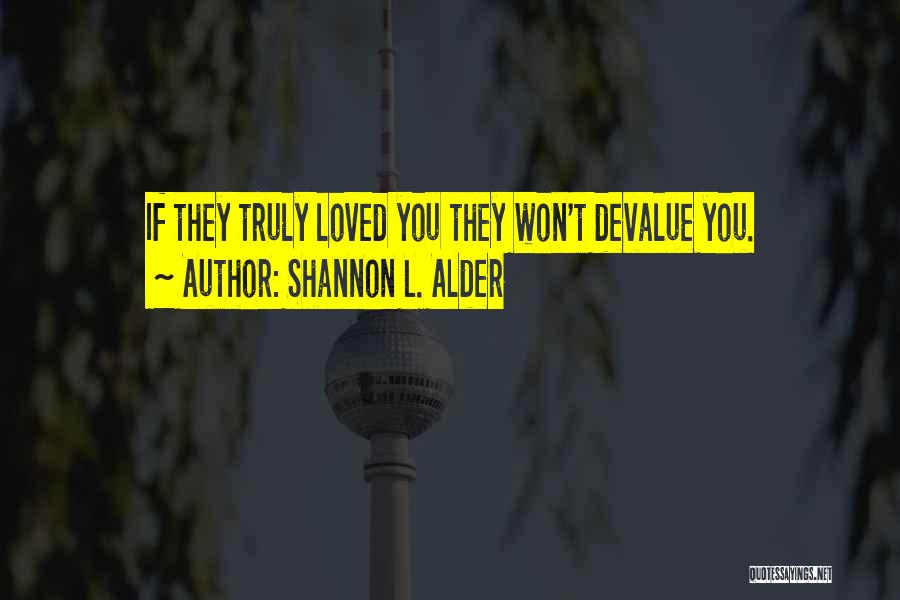 Shannon L. Alder Quotes: If They Truly Loved You They Won't Devalue You.