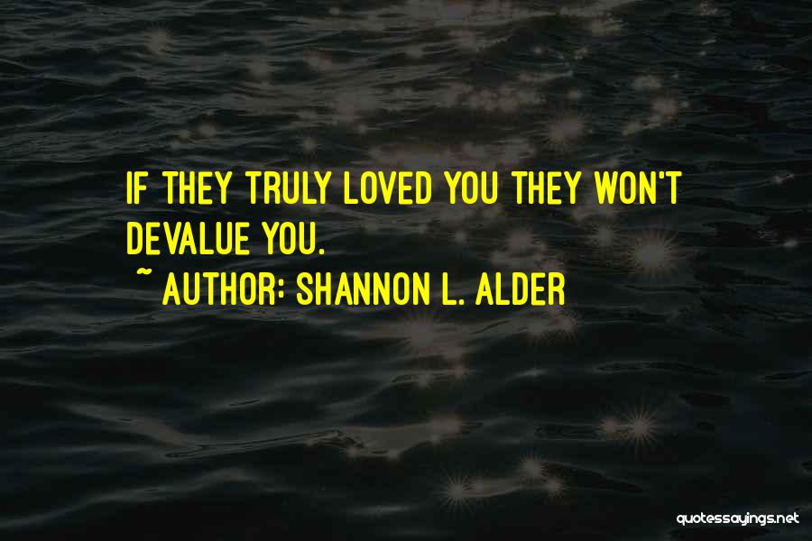 Shannon L. Alder Quotes: If They Truly Loved You They Won't Devalue You.