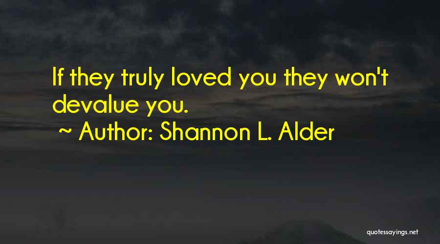 Shannon L. Alder Quotes: If They Truly Loved You They Won't Devalue You.
