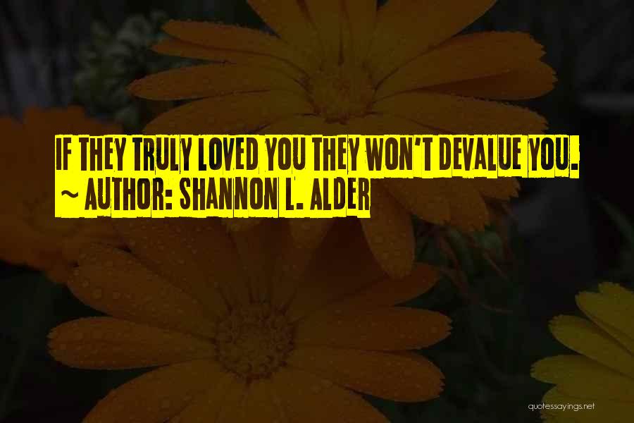 Shannon L. Alder Quotes: If They Truly Loved You They Won't Devalue You.