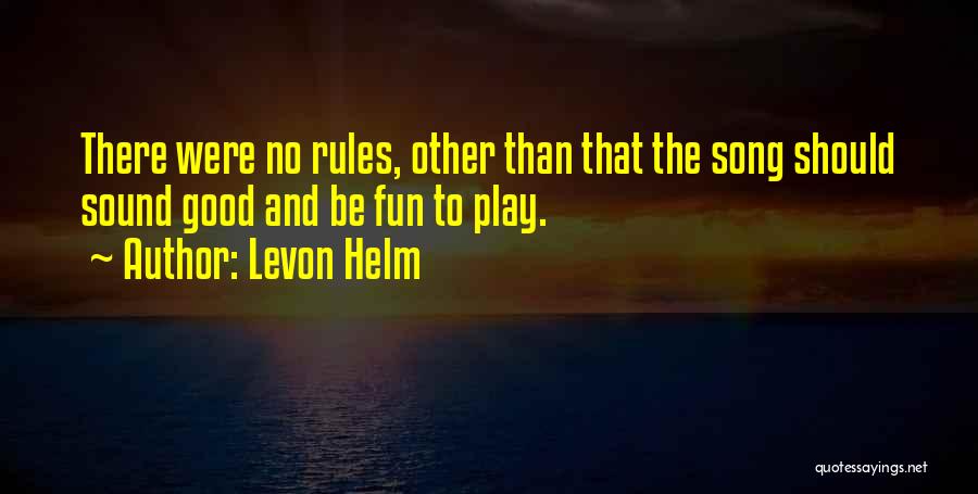 Levon Helm Quotes: There Were No Rules, Other Than That The Song Should Sound Good And Be Fun To Play.
