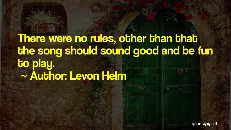 Levon Helm Quotes: There Were No Rules, Other Than That The Song Should Sound Good And Be Fun To Play.