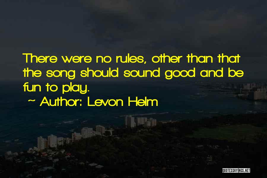 Levon Helm Quotes: There Were No Rules, Other Than That The Song Should Sound Good And Be Fun To Play.