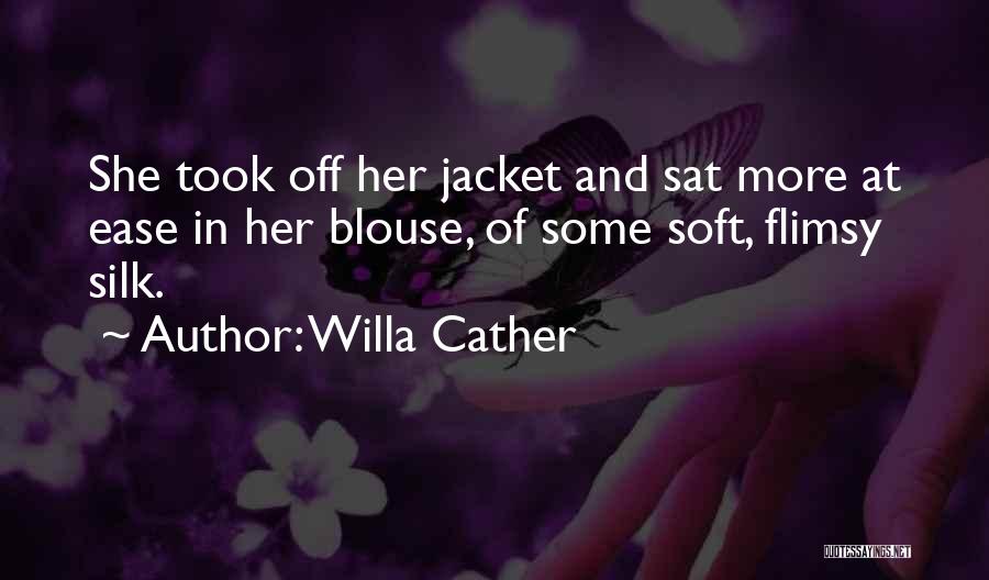 Willa Cather Quotes: She Took Off Her Jacket And Sat More At Ease In Her Blouse, Of Some Soft, Flimsy Silk.