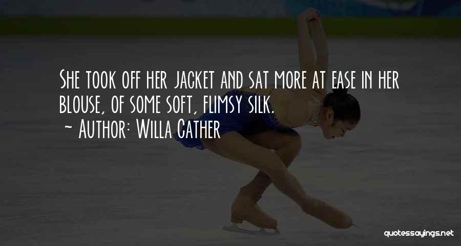 Willa Cather Quotes: She Took Off Her Jacket And Sat More At Ease In Her Blouse, Of Some Soft, Flimsy Silk.