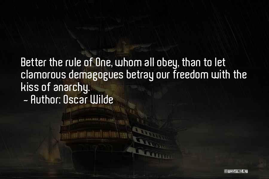 Oscar Wilde Quotes: Better The Rule Of One, Whom All Obey, Than To Let Clamorous Demagogues Betray Our Freedom With The Kiss Of