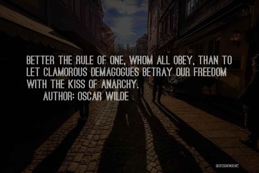 Oscar Wilde Quotes: Better The Rule Of One, Whom All Obey, Than To Let Clamorous Demagogues Betray Our Freedom With The Kiss Of