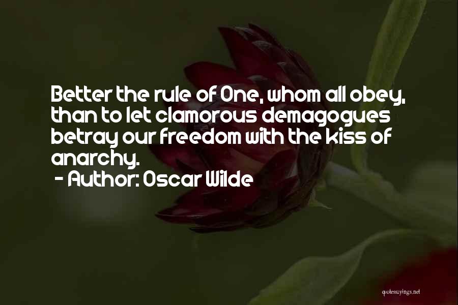 Oscar Wilde Quotes: Better The Rule Of One, Whom All Obey, Than To Let Clamorous Demagogues Betray Our Freedom With The Kiss Of