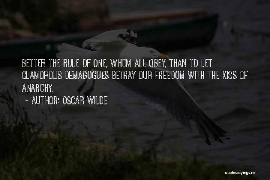 Oscar Wilde Quotes: Better The Rule Of One, Whom All Obey, Than To Let Clamorous Demagogues Betray Our Freedom With The Kiss Of