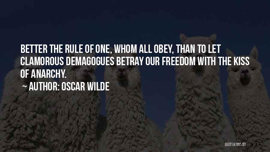 Oscar Wilde Quotes: Better The Rule Of One, Whom All Obey, Than To Let Clamorous Demagogues Betray Our Freedom With The Kiss Of