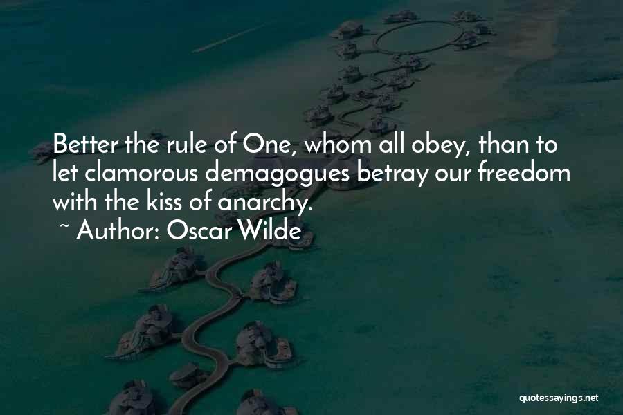 Oscar Wilde Quotes: Better The Rule Of One, Whom All Obey, Than To Let Clamorous Demagogues Betray Our Freedom With The Kiss Of