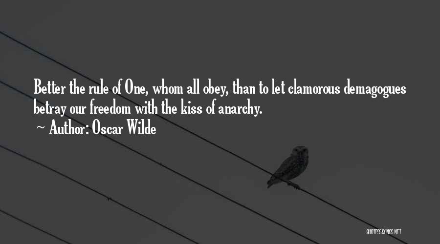 Oscar Wilde Quotes: Better The Rule Of One, Whom All Obey, Than To Let Clamorous Demagogues Betray Our Freedom With The Kiss Of