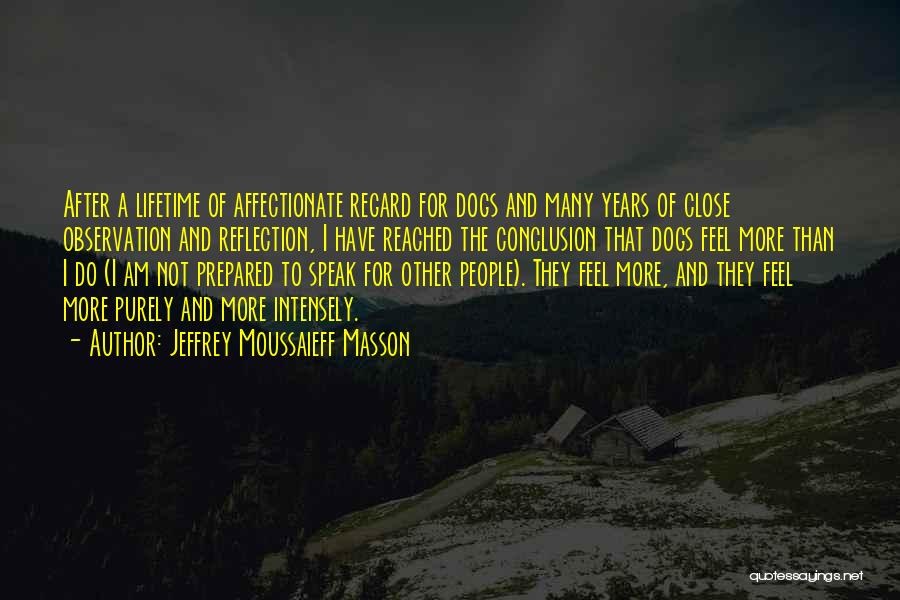 Jeffrey Moussaieff Masson Quotes: After A Lifetime Of Affectionate Regard For Dogs And Many Years Of Close Observation And Reflection, I Have Reached The