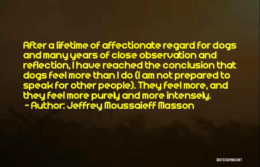 Jeffrey Moussaieff Masson Quotes: After A Lifetime Of Affectionate Regard For Dogs And Many Years Of Close Observation And Reflection, I Have Reached The