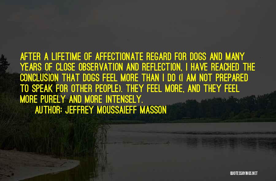 Jeffrey Moussaieff Masson Quotes: After A Lifetime Of Affectionate Regard For Dogs And Many Years Of Close Observation And Reflection, I Have Reached The