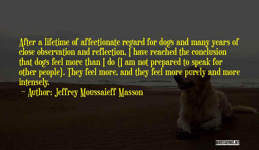 Jeffrey Moussaieff Masson Quotes: After A Lifetime Of Affectionate Regard For Dogs And Many Years Of Close Observation And Reflection, I Have Reached The