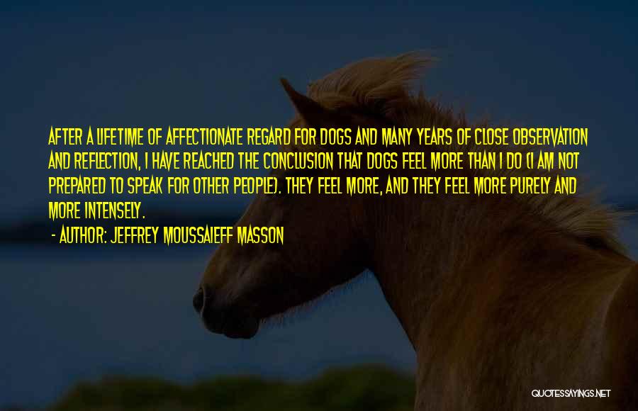 Jeffrey Moussaieff Masson Quotes: After A Lifetime Of Affectionate Regard For Dogs And Many Years Of Close Observation And Reflection, I Have Reached The