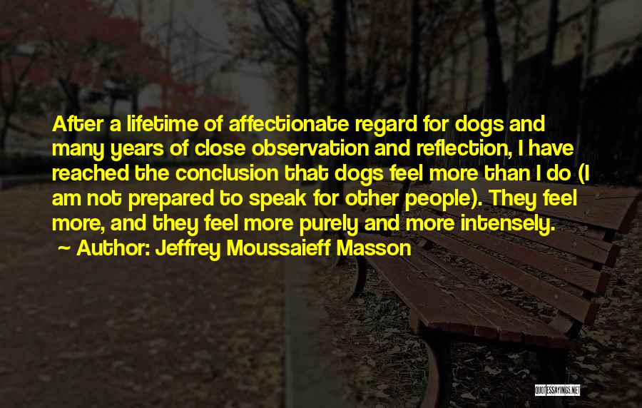 Jeffrey Moussaieff Masson Quotes: After A Lifetime Of Affectionate Regard For Dogs And Many Years Of Close Observation And Reflection, I Have Reached The