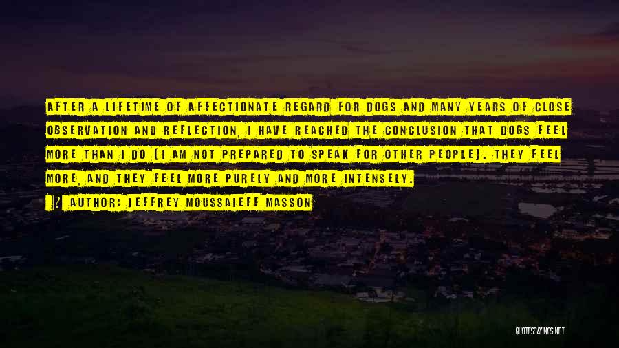 Jeffrey Moussaieff Masson Quotes: After A Lifetime Of Affectionate Regard For Dogs And Many Years Of Close Observation And Reflection, I Have Reached The