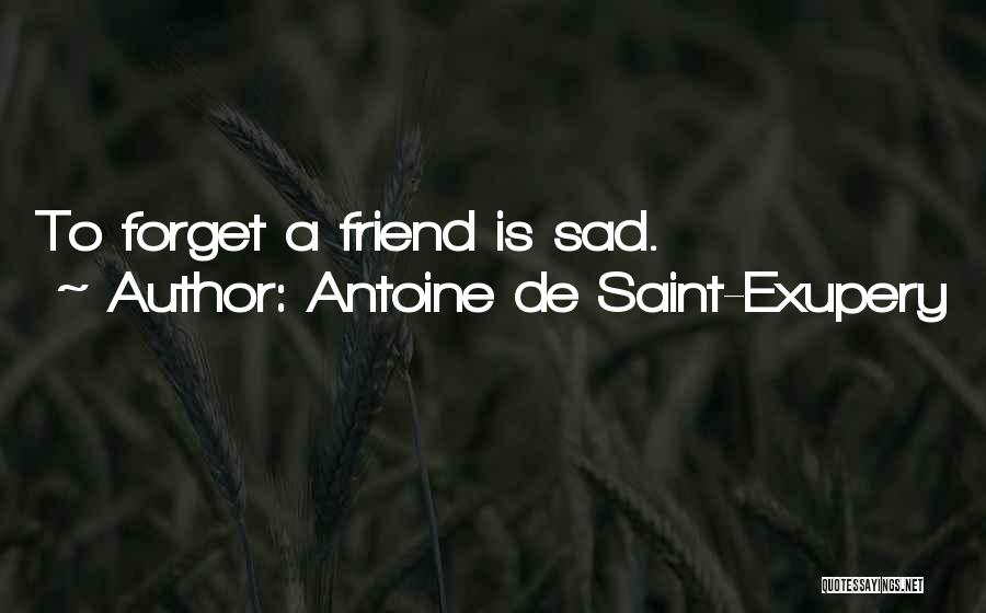 Antoine De Saint-Exupery Quotes: To Forget A Friend Is Sad.