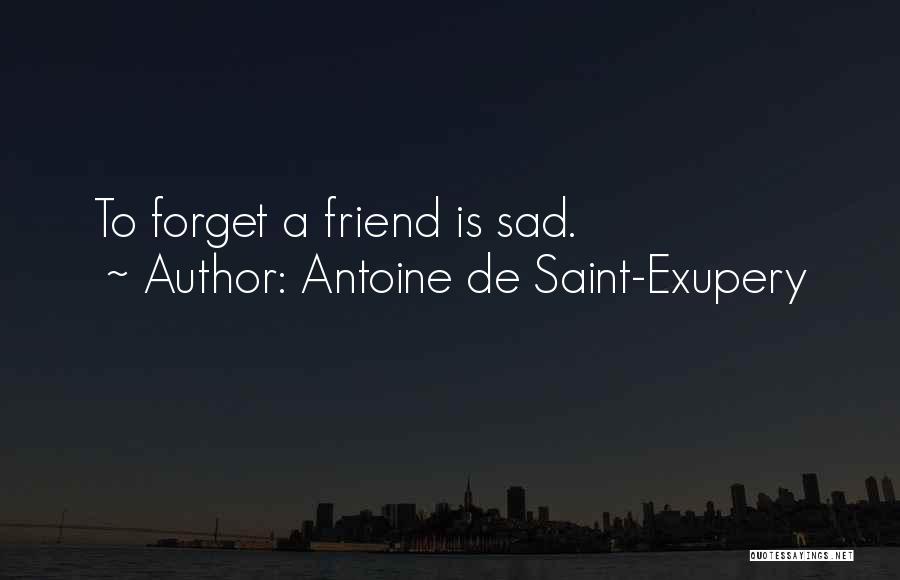 Antoine De Saint-Exupery Quotes: To Forget A Friend Is Sad.