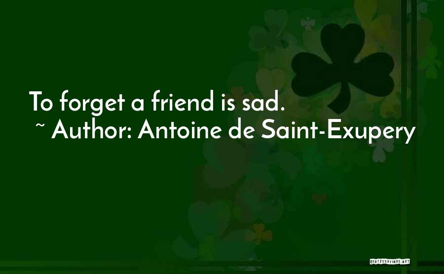 Antoine De Saint-Exupery Quotes: To Forget A Friend Is Sad.