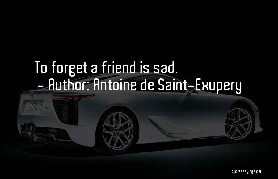 Antoine De Saint-Exupery Quotes: To Forget A Friend Is Sad.